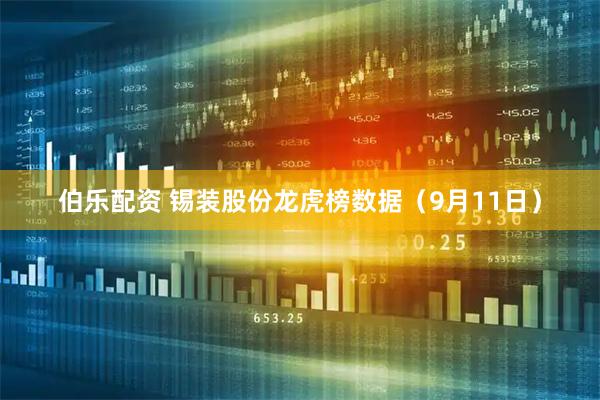 伯乐配资 锡装股份龙虎榜数据（9月11日）