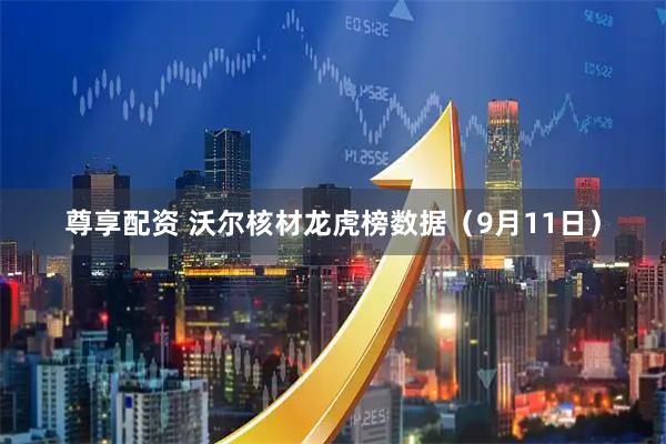 尊享配资 沃尔核材龙虎榜数据（9月11日）