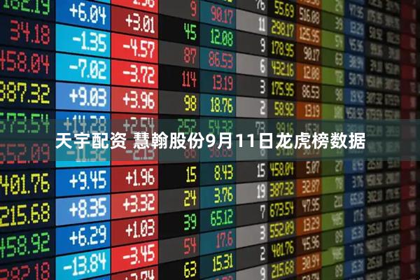 天宇配资 慧翰股份9月11日龙虎榜数据