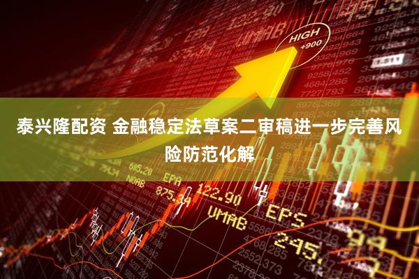 泰兴隆配资 金融稳定法草案二审稿进一步完善风险防范化解