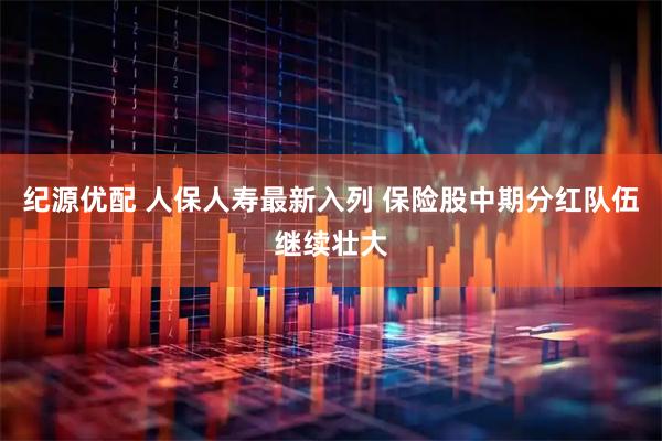 纪源优配 人保人寿最新入列 保险股中期分红队伍继续壮大
