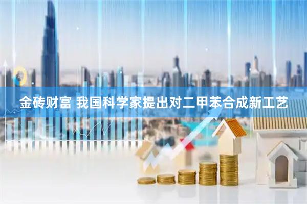金砖财富 我国科学家提出对二甲苯合成新工艺