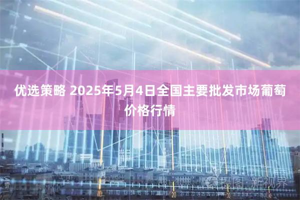 优选策略 2025年5月4日全国主要批发市场葡萄价格行情