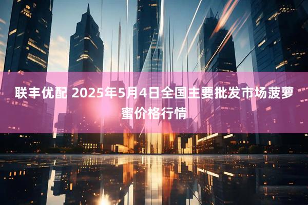 联丰优配 2025年5月4日全国主要批发市场菠萝蜜价格行情