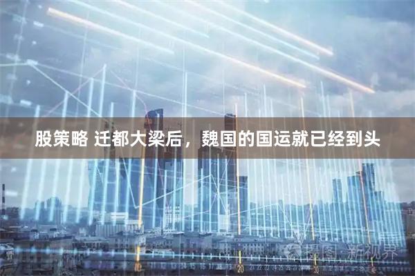 股策略 迁都大梁后，魏国的国运就已经到头