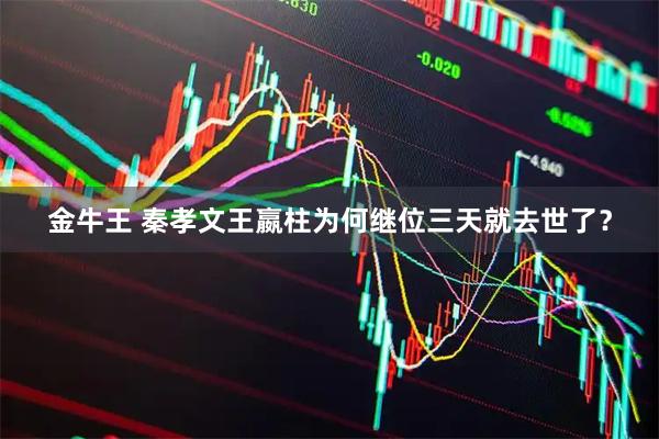 金牛王 秦孝文王嬴柱为何继位三天就去世了？