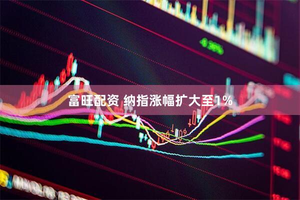 富旺配资 纳指涨幅扩大至1%