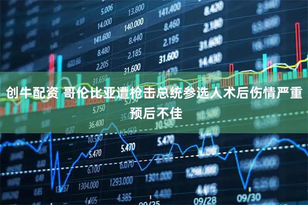 创牛配资 哥伦比亚遭枪击总统参选人术后伤情严重 预后不佳