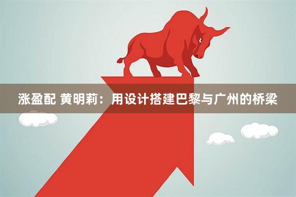 涨盈配 黄明莉:用设计搭建巴黎与广州的桥梁