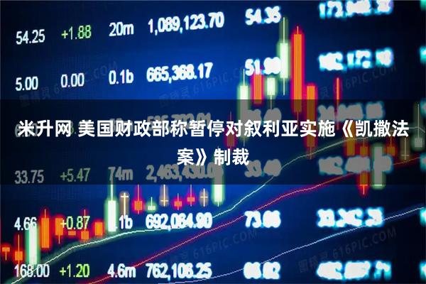 米升网 美国财政部称暂停对叙利亚实施《凯撒法案》制裁