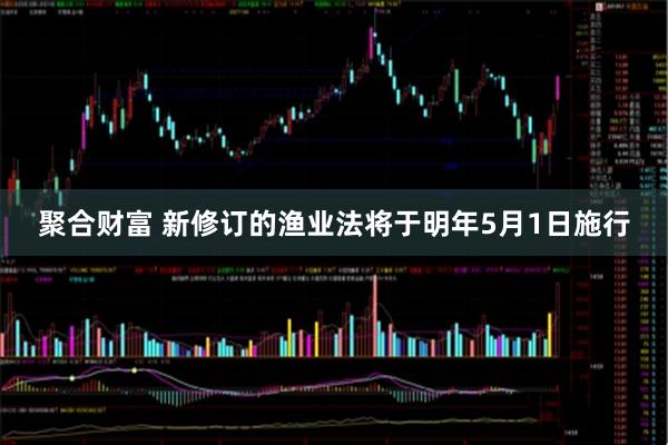 聚合财富 新修订的渔业法将于明年5月1日施行