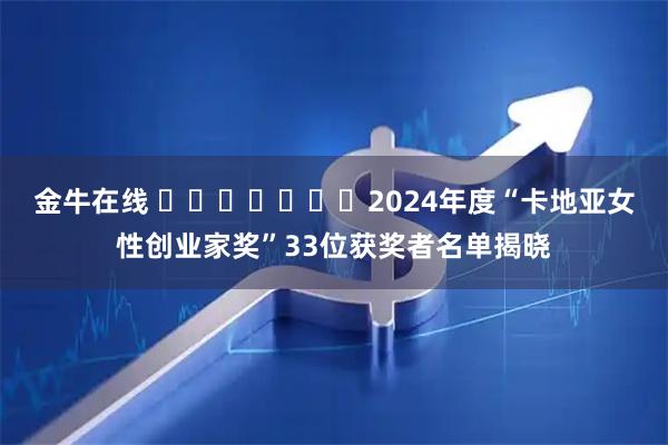 金牛在线 ​​​​​​​2024年度“卡地亚女性创业家奖”33位获奖者名单揭晓
