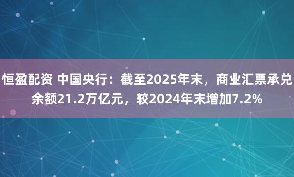 恒盈配资 中国央行：截至2025年末，商业汇票承兑余额21.2万亿元，较2024年末增加7.2%