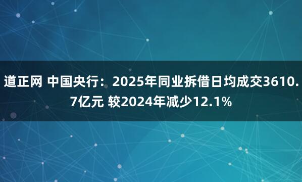 道正网 中国央行：2025年同业拆借日均成交3610.7亿元 较2024年减少12.1%