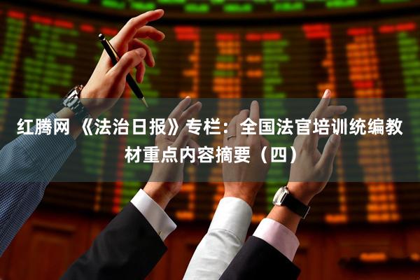 红腾网 《法治日报》专栏：全国法官培训统编教材重点内容摘要（四）