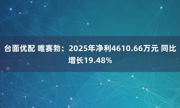 台面优配 唯赛勃：2025年净利4610.66万元 同比增长19.48%