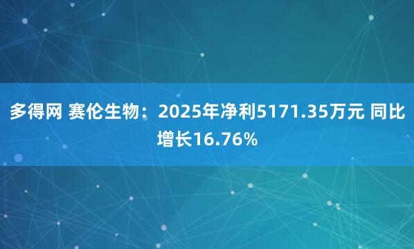 多得网 赛伦生物：2025年净利5171.35万元 同比增长16.76%