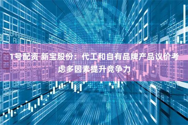 1号配资 新宝股份：代工和自有品牌产品议价考虑多因素提升竞争力