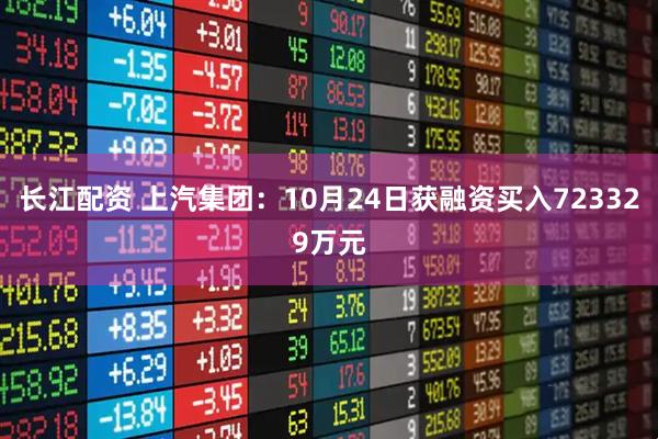 长江配资 上汽集团：10月24日获融资买入723329万元
